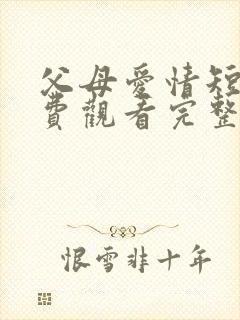 父母爱情短剧免费观看完整版高清