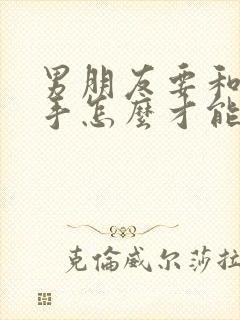男朋友要和我分手怎么才能挽回 男朋友要和我分手怎么才能挽回