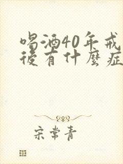 喝酒40年戒酒后有什么症状