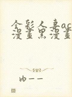 全彩人妻acg漫画黑漫画wen
