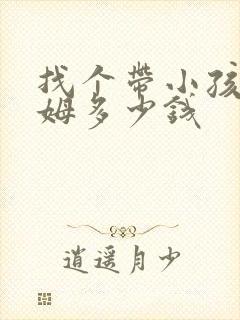 找个带小孩的保姆多少钱