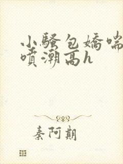 小骚包娇喘抽搐喷潮高h