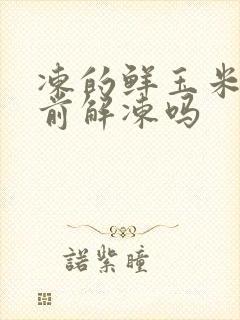 冻的鲜玉米煮之前解冻吗