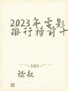 2023年电影排行榜前十名