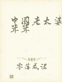 中国老太婆性毛茸茸