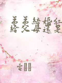 弟弟结婚红包是给父母还是弟弟