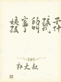姨家的孩子生小孩了叫我什么