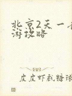 北京2天一夜旅游攻略 北京2天一夜旅游攻略