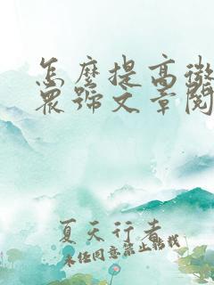 怎么提高微信公众号文章阅读量
