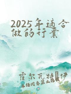 2025年适合做的行业