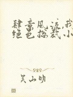 肆意风流,我的绝色总裁小说免费阅读