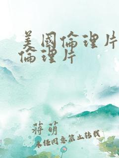 美国伦理片美国伦理片