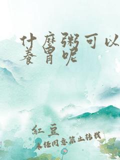 什么粥可以健脾养胃呢 什么粥可以健脾养胃呢