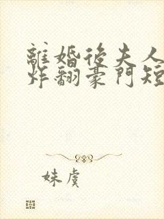 离婚后夫人带娃炸翻豪门短剧