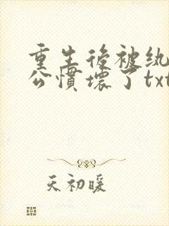 重生后被纨绔老公惯坏了txt