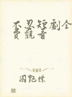 不忍短剧全集免费观看 不忍短剧全集免费观看