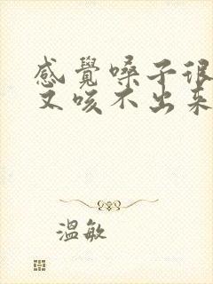感觉嗓子很多痰又咳不出来怎么办 感觉嗓子很多痰又咳不出来怎么办