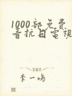 1000部免费看抗日电视剧