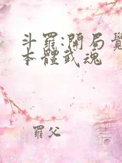 斗罗:开局觉醒本体武魂 斗罗:开局觉醒本体武魂