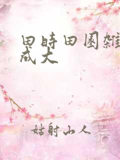 田时田园杂兴范成大 田时田园杂兴范成大