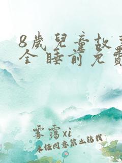 8岁儿童故事大全 睡前免费听