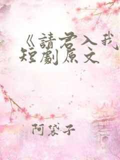 《请君入我怀》短剧原文