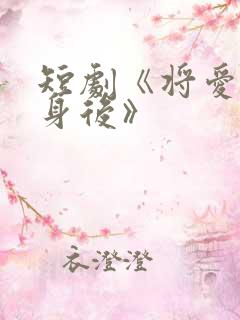 短剧《将爱藏于身后》