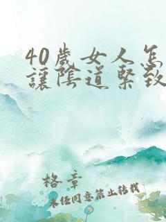 40岁女人怎么让阴道紧致 40岁女人怎么让阴道紧致