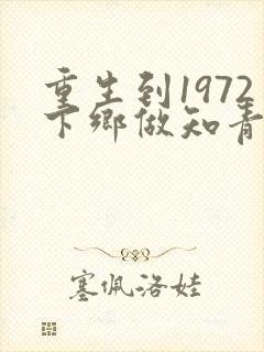 重生到1972下乡做知青陈凡 重生到1972下乡做知青陈凡