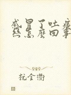 感冒了吐痰带血丝怎么回事 感冒了吐痰带血丝怎么回事