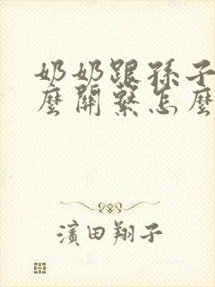 奶奶跟孙子是什么关系怎么填