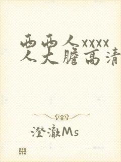 西西人xxxx人大胆高清视频