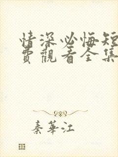 情深必悔短剧免费观看全集高清版