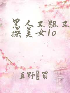 黑人又粗又长猛操美女1o