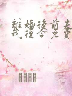 离婚后前夫总求我复合免费阅读