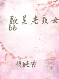 欧美老熟女bbbb 欧美老熟女bbbb
