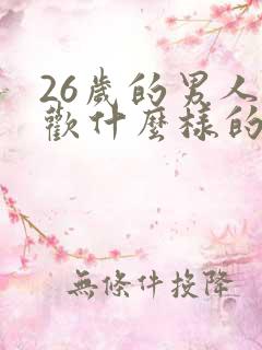26岁的男人喜欢什么样的女人 26岁的男人喜欢什么样的女人