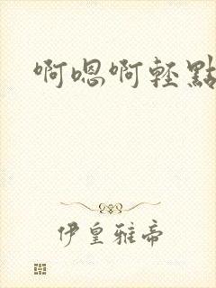 啊嗯啊轻点操