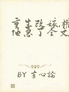 重生改嫁,权臣他急了全文小说