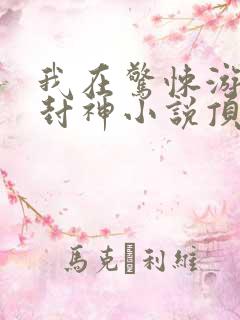 我在惊悚游戏里封神小说顶点小说