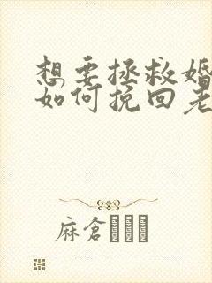想要拯救婚姻该如何挽回老公