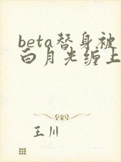 beta替身被白月光缠上后结局
