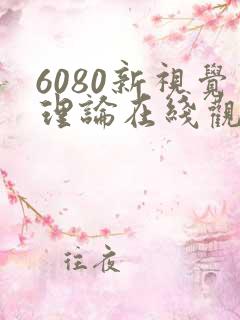 6080新视觉理论在线观看