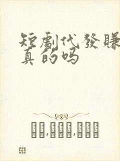 短剧代发赚钱是真的吗