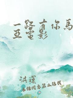一路有你马来西亚电影 一路有你马来西亚电影