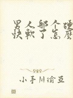 男人那个硬又很快软了怎么回事?