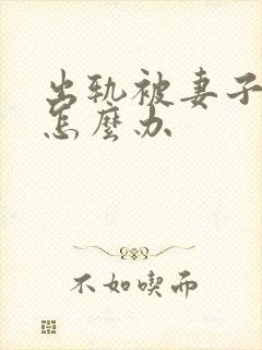 出轨被妻子发现怎么办