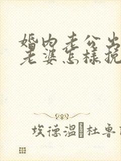 婚内老公出轨了老婆怎样挽回