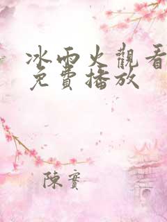 冰雨火观看全集免费播放