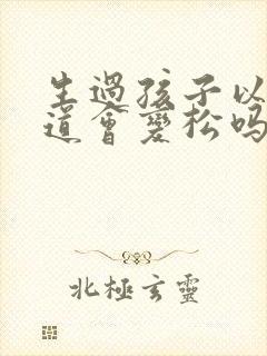 生过孩子以后阴道会变松吗
